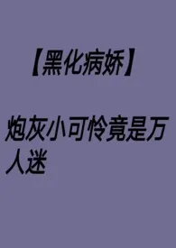 【黑化病娇】炮灰小可怜竟是万人迷 nph