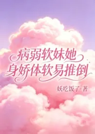 病弱软妹她身娇体软易推倒（快穿1v1）