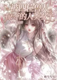 被四位兽人掠夺的人类少女（NPH男全洁）