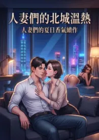 人妻们的夏日香气续作：人妻们的北城温热 (4女 高H)