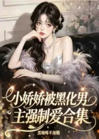 小娇娇被黑化男主强制爱合集