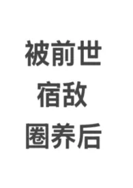 被前世宿敌圈养后（bdsm/囚禁强制爱）